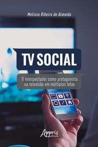 TV Social: O Telespectador como Protagonista na Televisão em Múltiplas Telas