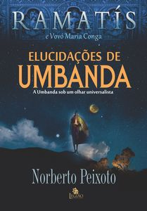 Elucidações de umbanda - a umbanda sob um olhar universalista