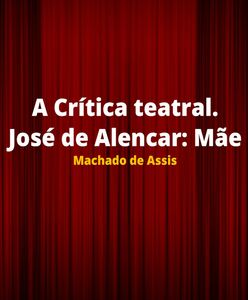A Crítica teatral. José de Alencar: Mãe 