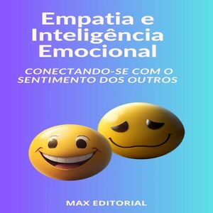 Empatia e Inteligência Emocional Conectando-se com o Sentimento dos Outros