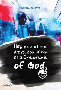 Hey, you are there! Are you a Son of God or a Creature of God?