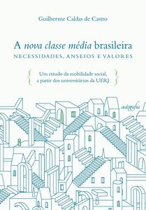 A nova classe média brasileira – necessidades, anseios e valores: um estudo da mobilidade social, a partir dos universitários da UERJ