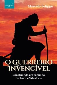 O guerreiro invencível: construindo um caminho de amor e sabedoria