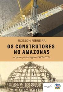 Os Construtores no Amazonas: obras e personagens (1669-2019)