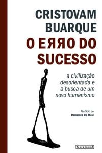 O Erro Do Sucesso: A Civilização Desorientada E A Busca Por Um Novo Humanismo