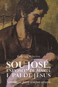 Sou José, esposo de Maria e pai de Jesus: narrativa para tempos atuais
