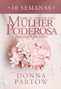 10 semanas para se tornar uma mulher poderosa nas mãos de Deus