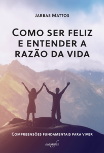 Como ser feliz e entender a razão da vida: compreensões fundamentais para viver