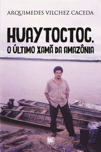 Huaytoctoc, o último Xamã da Amazônia