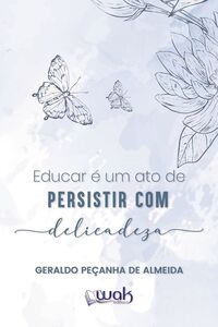 Educar é Um Ato de Persistir Com Delicadeza