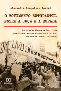 O Movimento Estudantil Entre a Cruz e a Espada : Projetos em disputa na Pontifícia Universidade Católica de São Paulo (PUC-SP) nos Anos de Chumbo (1967-1974)
