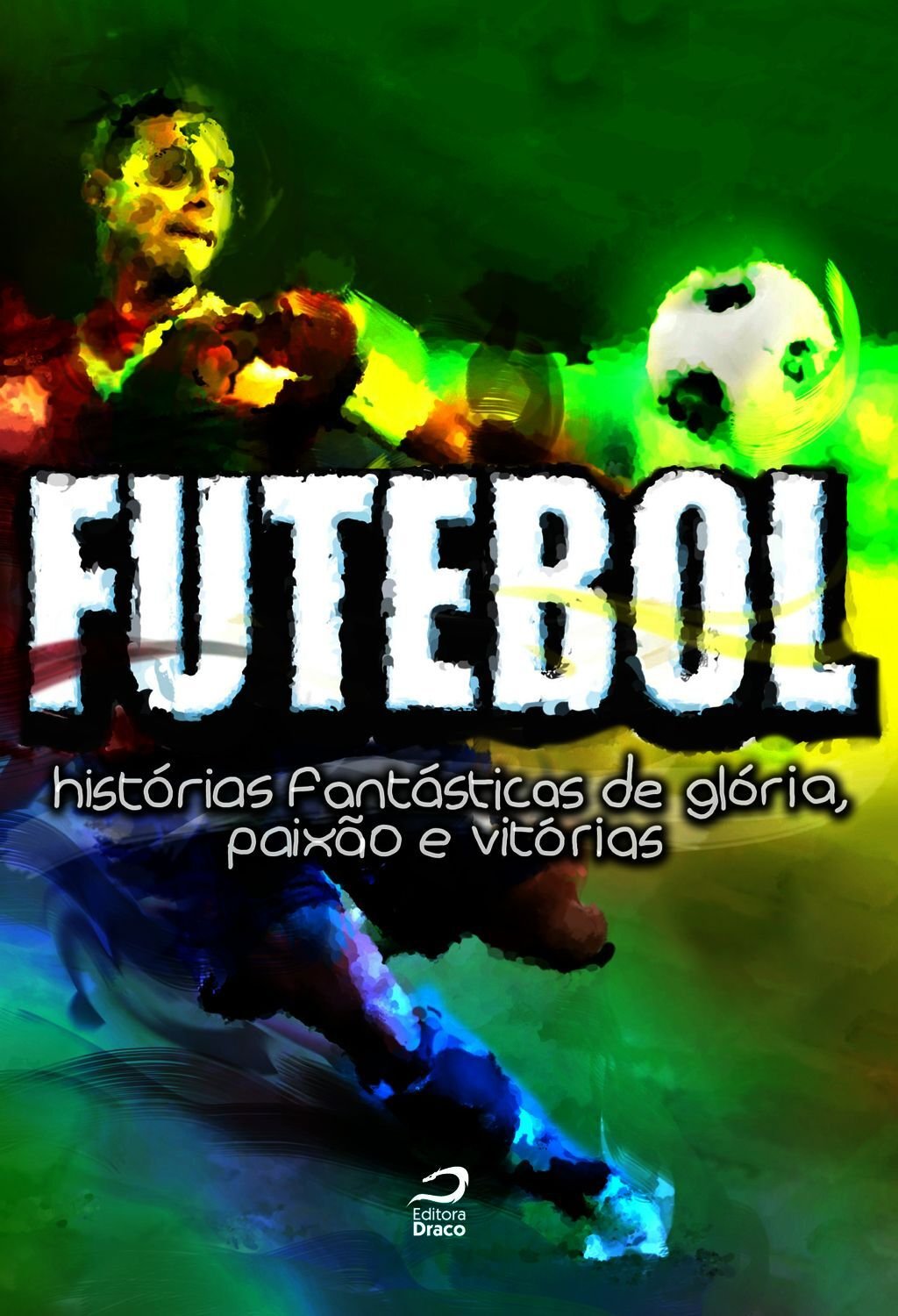 Futebol: Histórias Fantásticas De Glória, Paixão E Vitórias