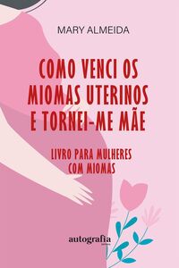 Como Venci Os Miomas Uterinos e tornei-me mãe