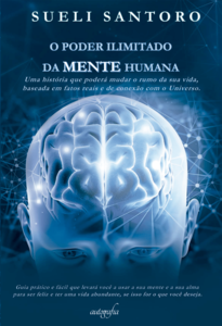 O poder ilimitado da mente humana: uma história que poderá mudar o rumo da sua vida, baseada em fatos reais e de conexão com o Universo