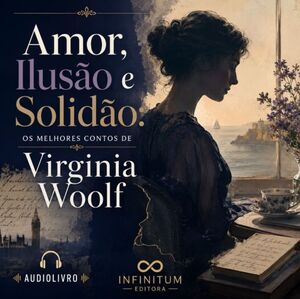 Amor, Ilusão e Solidão: Os Melhores Contos de Virginia Woolf