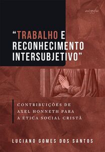 “Trabalho e reconhecimento intersubjetivo”: contribuições de Axel Honneth para a ética social cristã