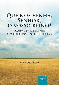 Que nos venha, Senhor, o vosso reino! Manual da liberdade, sem libertinagens e idiotices I