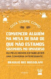 Guia sobre como convencer alguém na mesa de bar que não estamos sozinhos no Universo: ou pelo menos estabelecer uma conversa interessante…