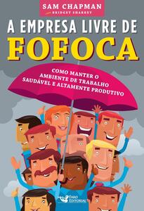 A empresa livre de fofoca: Como manter o ambiente de trabalho saudável e altamente produtivo