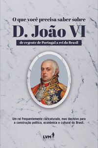 O que você precisa saber sobre D. João VI