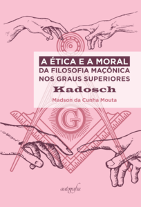 A Ética e a Moral da Filosofia Maçônica nos Graus Superiores: Kadosch