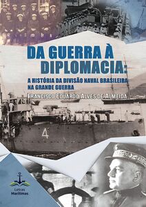 Da Guerra à Diplomacia: a história da Divisão Naval Brasileira na Grande Guerra