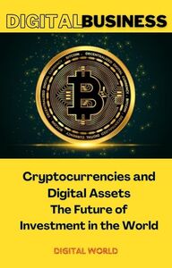 Cryptocurrencies and Digital Assets - The Future of Investment in the World